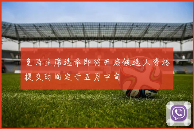皇马主席选举即将开启候选人资格提交时间定于五月中旬
