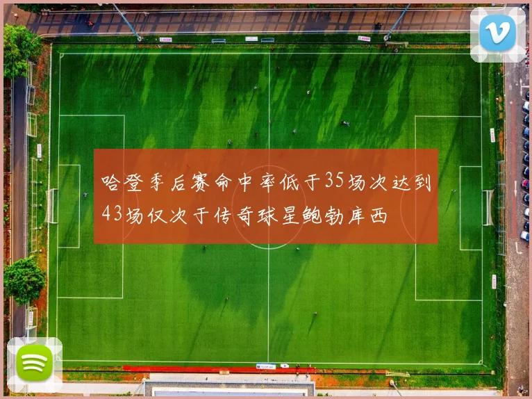 哈登季后赛命中率低于35场次达到43场仅次于传奇球星鲍勃库西
