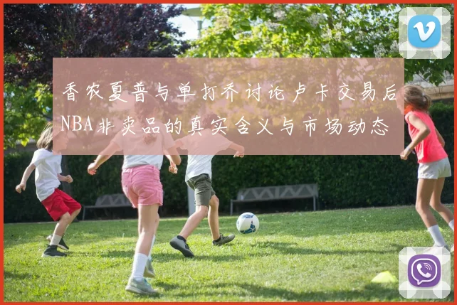香农夏普与单打乔讨论卢卡交易后NBA非卖品的真实含义与市场动态