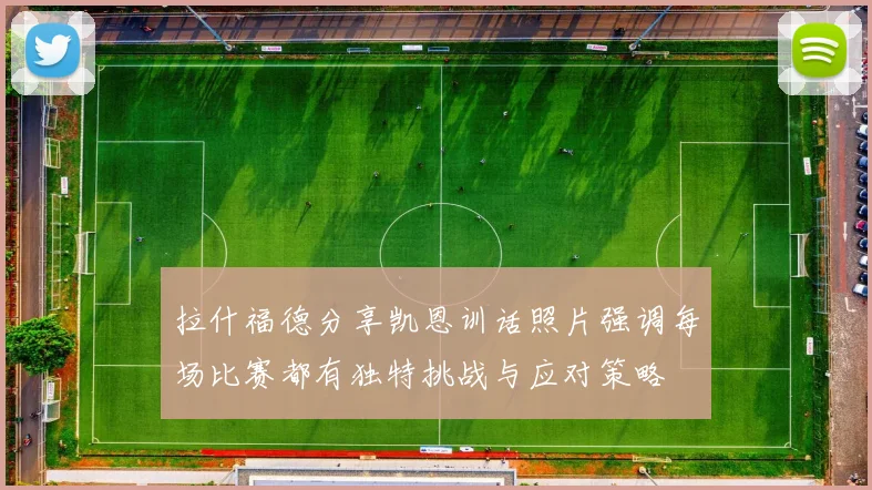 拉什福德分享凯恩训话照片强调每场比赛都有独特挑战与应对策略